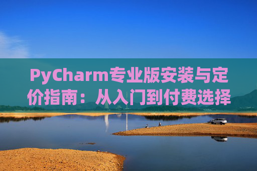 PyCharm专业版安装与定价指南：从入门到付费选择